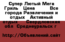 Супер Лютый Мега Гриль › Цена ­ 370 - Все города Развлечения и отдых » Активный отдых   . Свердловская обл.,Среднеуральск г.
